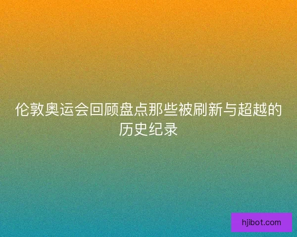 伦敦奥运会回顾盘点那些被刷新与超越的历史纪录