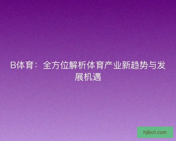 B体育：全方位解析体育产业新趋势与发展机遇