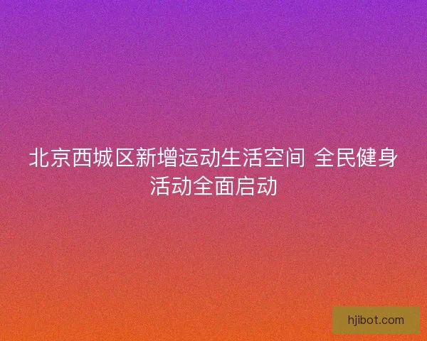 北京西城区新增运动生活空间 全民健身活动全面启动
