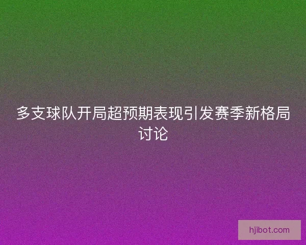 多支球队开局超预期表现引发赛季新格局讨论