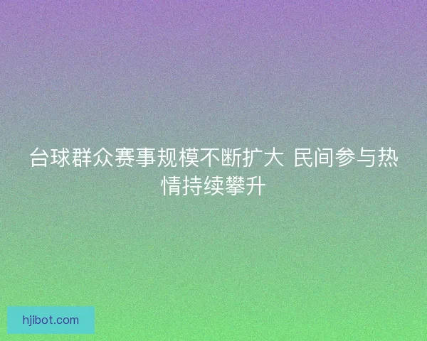 台球群众赛事规模不断扩大 民间参与热情持续攀升
