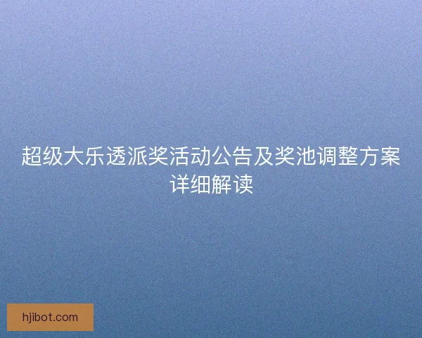 超级大乐透派奖活动公告及奖池调整方案详细解读